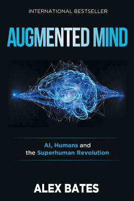 Augmented Mind: AI, Humans and the Superhuman Revolution by Alex Bates
