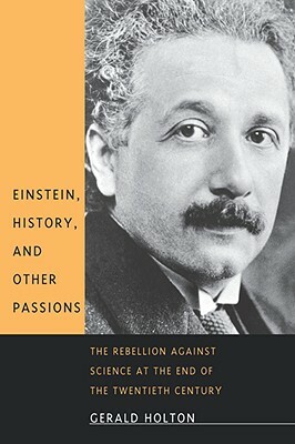 Einstein, History, and Other Passions: The Rebellion Against Science at the End of the Twentieth Century by Gerald Holton