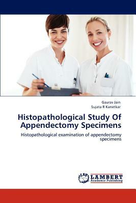 Histopathological Study of Appendectomy Specimens by Sujata R. Kanetkar, Gaurav Jain