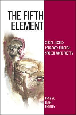 The Fifth Element: Social Justice Pedagogy Through Spoken Word Poetry by Crystal Leigh Endsley