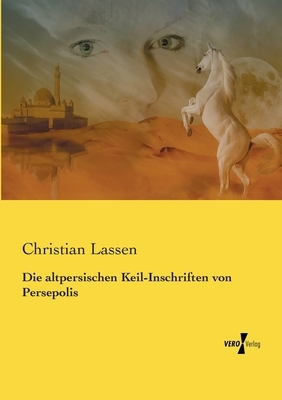 Die altpersischen Keil-Inschriften von Persepolis by Christian Lassen