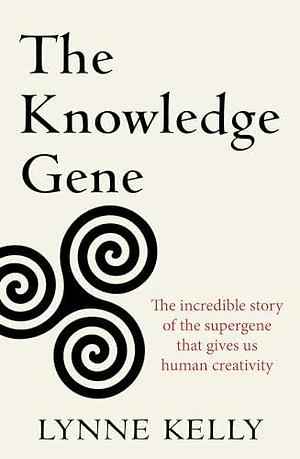 The Knowledge Gene: The incredible story of the supergene that gives us human creativity by Lynne Kelly