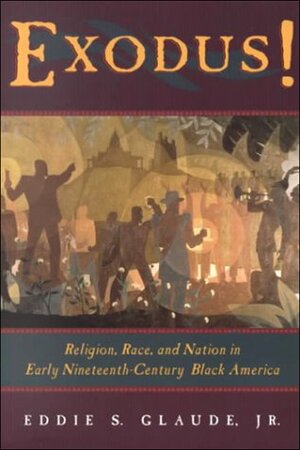 Exodus!: Religion, Race, and Nation in Early Nineteenth-Century Black America by Eddie S. Glaude Jr.