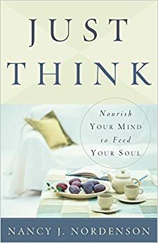Just Think: Nourish Your Mind To Feed Your Soul by Nancy J. Nordenson