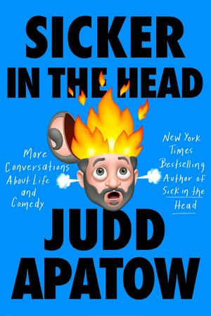 Sicker in the Head: More Conversations About Life and Comedy by Judd Apatow, Judd Apatow