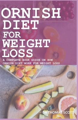 Ornish Diet for Weightloss: A complete book guide on how ornish diet work for weight loss by Thomas Scott