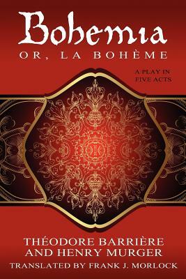 Bohemia; Or, La Boheme: A Play in Five Acts by Henri Murger, Theodore Barriere