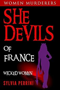 She Devils of France: Women Who Kill: Wicked Women by Sylvia Perrini