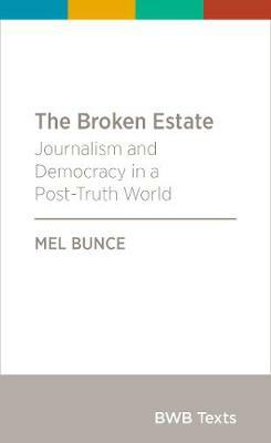 The Broken Estate: Journalism and Democracy in a Post-Truth World by Mel Bunce
