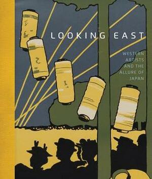 Looking East: Western Artists and the Allure of Japan by Sarah E. Thompson, Jane E. Braun, Helen Burnham