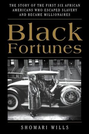 Black Fortunes: The Story of the First Six African Americans Who Survived Slavery and Became Millionaires by Shomari Wills
