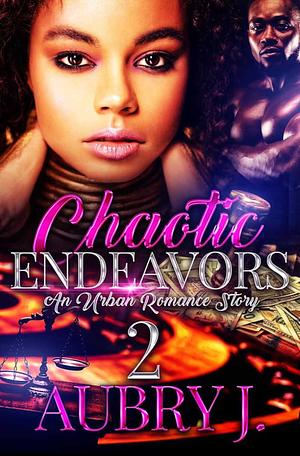Chaotic Endeavors 2: An Urban Romance Story by Aubry J.