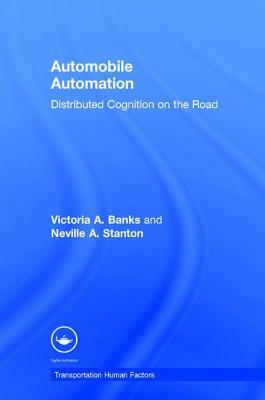 Automobile Automation: Distributed Cognition on the Road by Neville A. Stanton, Victoria A. Banks