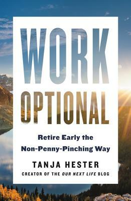 Work Optional: Retire Early the Non-Penny-Pinching Way by Tanja Hester