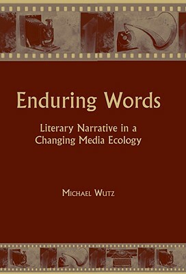 Enduring Words: Literary Narrative in a Changing Media Ecology by Michael Wutz