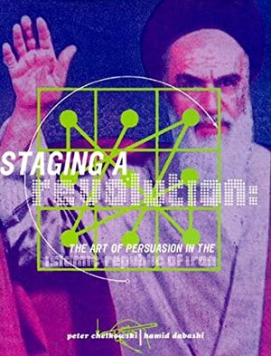 Staging a Revolution: The Art of Persuasion in the Islamic Republic of Iran by Hamid Dabashi, Peter J. Chelkowski