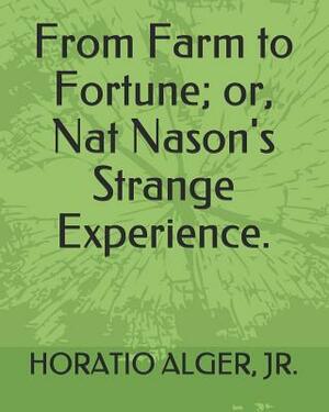 From Farm to Fortune; Or, Nat Nason's Strange Experience. by Horatio Alger