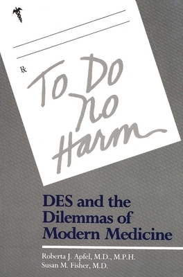 To Do No Harm: Des and the Dilemmas of Modern Medicine by Susan Fisher, Roberta Apfel