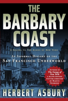 The Barbary Coast: An Informal History of the San Francisco Underworld by Herbert Asbury