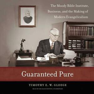 Guaranteed Pure: The Moody Bible Institute, Business, and the Making of Modern Evangelicalism by Timothy E. W. Gloege