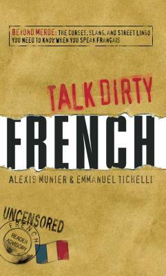 Talk Dirty French: Beyond Merde: The Curses, Slang, and Street Lingo You Need to Know When You Speak Francais by Alexis Munier, Emmanuel Tichelli