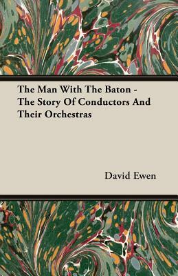 The Man with the Baton - The Story of Conductors and Their Orchestras by David Ewen