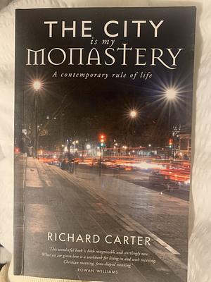 The City is my Monastery: A contemporary rule of life by Richard Carter