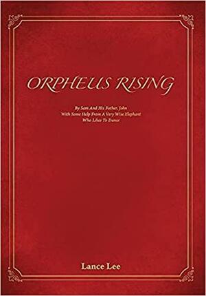 Orpheus Rising: By Sam And His Father John/With Some Help From A Very Wise Elephant/Who Likes To Dance by Lance Lee, Ellen Raquel LeBow