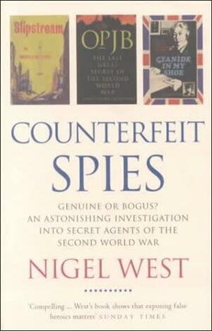 Counterfeit Spies: Genuine Or Bogus? : an Astonishing Investigation Into Secret Agents of the Second World War by Nigel West