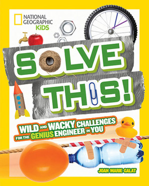 Solve This!: Wild and Wacky Challenges for the Genius Engineer in You by Joan Marie Galat