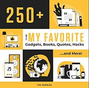 250+ of My Favorite Gadgets, Books, Quotes, Hacks...and More! by Timothy Ferriss