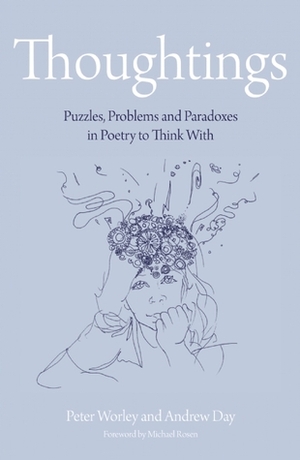 Thoughtings.....: Puzzles, Problems and Paradoxes in Poetry to Think With by Andrew Day, Peter Worley, Michael Rosen