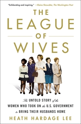 The League of Wives: The Untold Story of the Women Who Took on the U.S. Government to Bring Their Husbands Home by Heath Hardage Lee