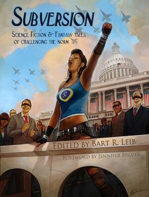 Subversion: Science Fiction & Fantasy tales of challenging the norm by Bart R. Leib