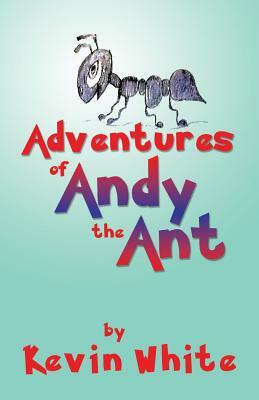 Adventures of Andy the Ant by Kevin White
