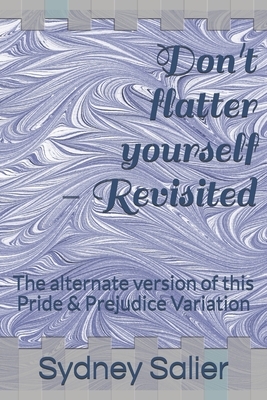 Don't flatter yourself - Revisited: The alternate version of this Pride & Prejudice Variation by Sydney Salier