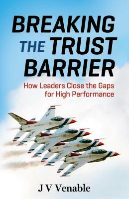 Breaking the Trust Barrier: How Leaders Close the Gaps for High Performance by Jv Venable