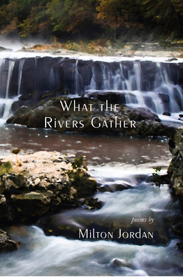 What the Rivers Gather: Selected Poems by Milton S. Jordan