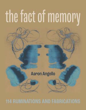 The Fact of Memory: 114 Ruminations and Fabrications by Aaron Angello