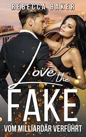 Love the Fake: Vom Milliardär verführt by Rebecca Baker