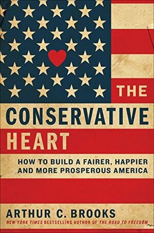 The Conservative Heart: How to Build a Fairer, Happier, and More Prosperous America by Arthur C. Brooks