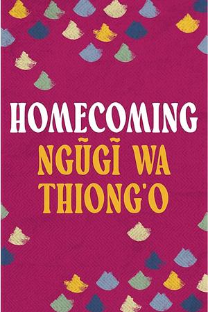 Homecoming: Essays on African and Caribbean Literature, Culture and Politics by Ngũgĩ wa Thiong'o