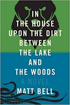 In the House upon the Dirt between the Lake and the Woods by Matt Bell