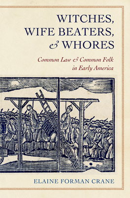 Witches, Wife Beaters, and Whores: Common Law and Common Folk in Early America by Elaine Forman Crane