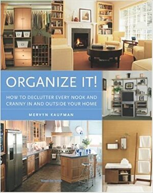 Organize It!: How to Declutter Every Nook and Cranny in and Outside Your Home by Mervyn Kaufman