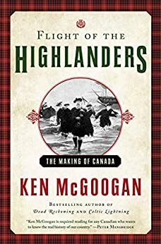 Flight of the Highlanders: The Making of Canada by Ken McGoogan