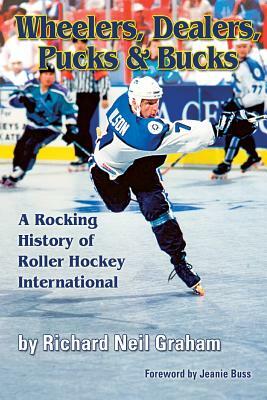 Wheelers, Dealers, Pucks & Bucks: A Rocking History of Roller Hockey International by Richard Neil Graham