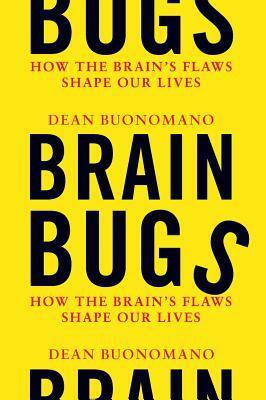 Brain Bugs: How the Brain's Flaws Shape Our Lives by Dean Buonomano