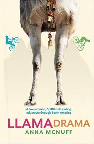 Llama Drama: A two-woman, 5,500-mile cycling adventure through South America by Anna McNuff