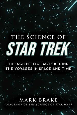 The Science of Star Trek: The Scientific Facts Behind the Voyages in Space and Time by Mark Brake